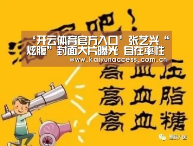 ‘开云体育官方入口’张艺兴“炫腹”封面大片曝光 自在率性探寻音乐的更多可能(图1) 开云体育首页