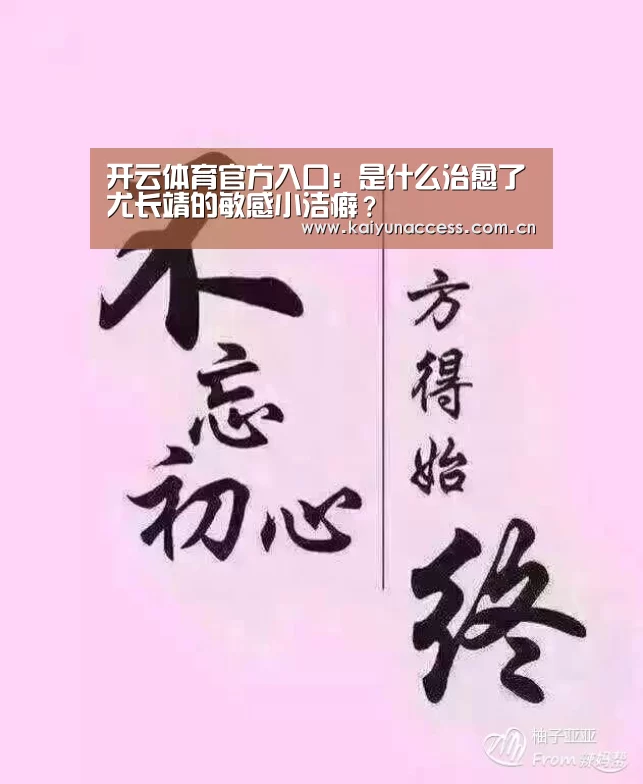 开云体育官方入口:是什么治愈了尤长靖的敏感小洁癖?(图2) KAIYUN入口