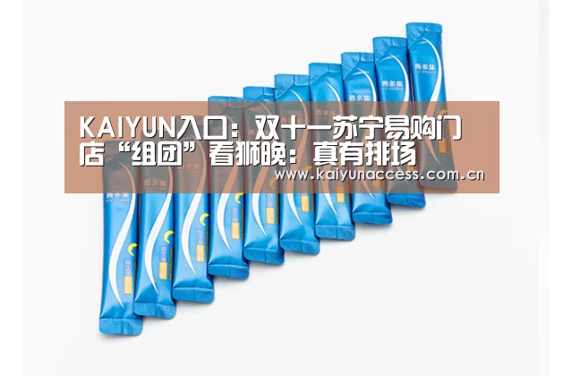 KAIYUN入口:双十一苏宁易购门店“组团”看狮晚:真有排场(图1) 开云体育首页