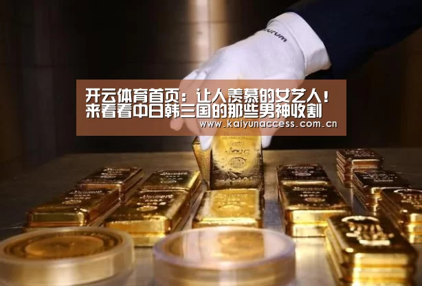 开云体育首页:让人羡慕的女艺人!来看看中日韩三国的那些男神收割机(图2) 开云体育