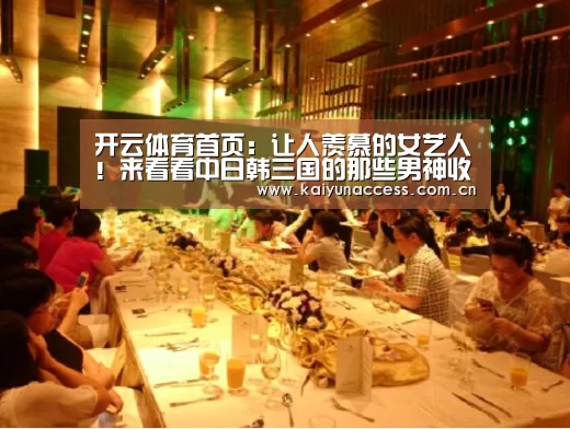 开云体育首页:让人羡慕的女艺人!来看看中日韩三国的那些男神收割机(图1) 开云体育